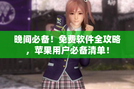 晚間必備！免費(fèi)軟件全攻略，蘋果用戶必備清單！