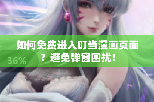 如何免費(fèi)進(jìn)入叮當(dāng)漫畫頁面？避免彈窗困擾！