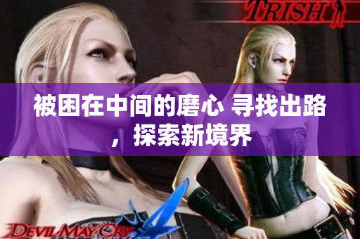 被困在中間的磨心 尋找出路，探索新境界