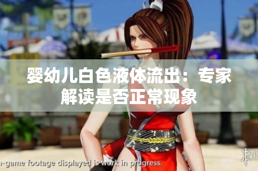 嬰幼兒白色液體流出：專家解讀是否正?，F(xiàn)象