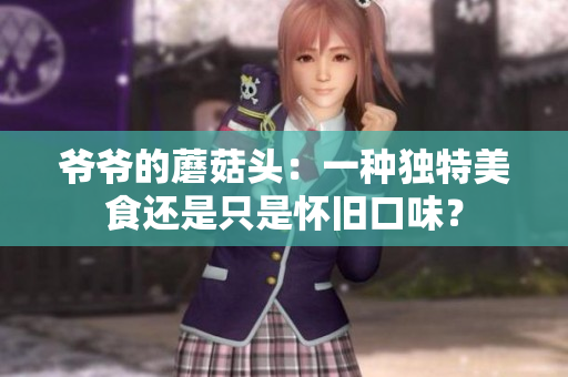 爺爺?shù)哪⒐筋^：一種獨(dú)特美食還是只是懷舊口味？