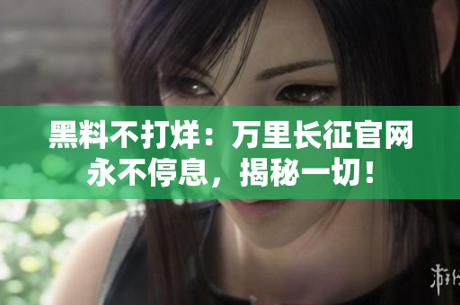 黑料不打烊：萬(wàn)里長(zhǎng)征官網(wǎng)永不停息，揭秘一切！