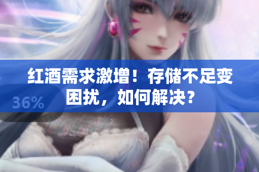 紅酒需求激增！存儲(chǔ)不足變困擾，如何解決？