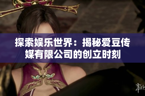 探索娛樂世界：揭秘愛豆傳媒有限公司的創(chuàng)立時(shí)刻