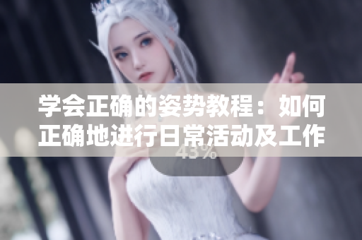 學(xué)會(huì)正確的姿勢教程：如何正確地進(jìn)行日?；顒?dòng)及工作 