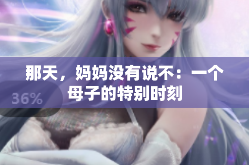 那天，媽媽沒有說不：一個(gè)母子的特別時(shí)刻