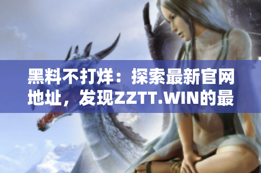 黑料不打烊：探索最新官網(wǎng)地址，發(fā)現(xiàn)ZZTT.WIN的最新資訊