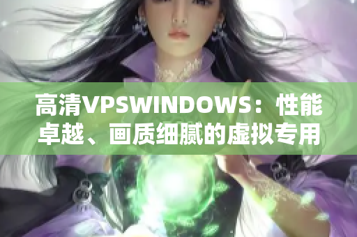 高清VPSWINDOWS：性能卓越、畫質細膩的虛擬專用服務器