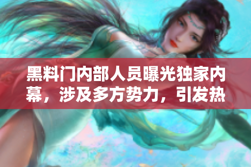 黑料門內(nèi)部人員曝光獨(dú)家內(nèi)幕，涉及多方勢(shì)力，引發(fā)熱議
