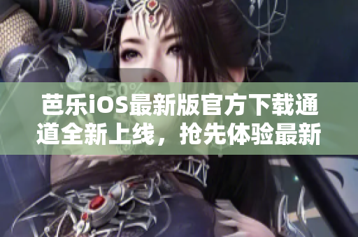 芭樂iOS最新版官方下載通道全新上線，搶先體驗(yàn)最新版本功能