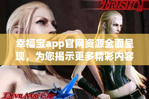 幸福寶app官網(wǎng)資源全面呈現(xiàn)，為您揭示更多精彩內容