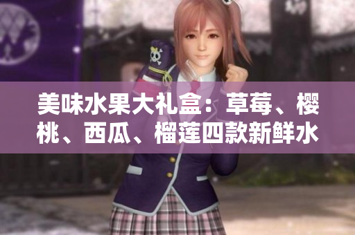 美味水果大禮盒：草莓、櫻桃、西瓜、榴蓮四款新鮮水果的完美結(jié)合