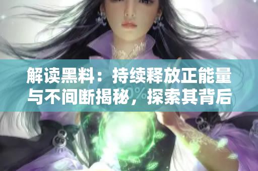 解讀黑料：持續(xù)釋放正能量與不間斷揭秘，探索其背后的價值力量