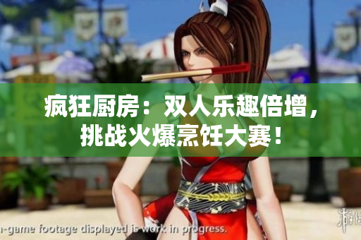 瘋狂廚房：雙人樂趣倍增，挑戰(zhàn)火爆烹飪大賽！