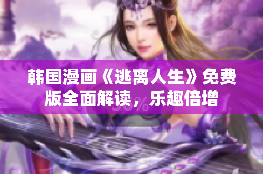 韓國漫畫《逃離人生》免費版全面解讀，樂趣倍增
