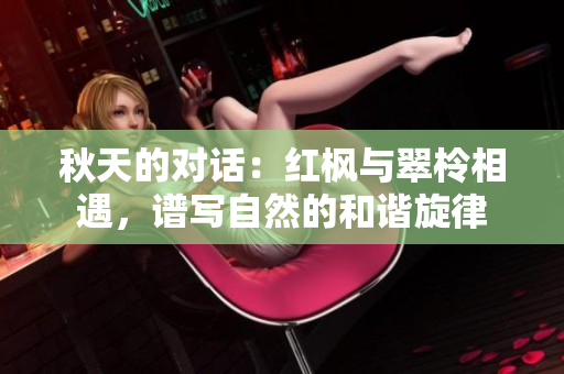 秋天的對(duì)話：紅楓與翠柃相遇，譜寫自然的和諧旋律