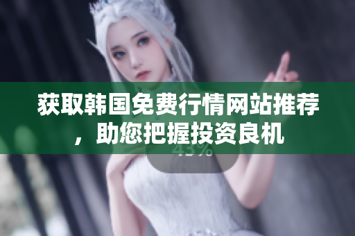 獲取韓國免費(fèi)行情網(wǎng)站推薦，助您把握投資良機(jī)