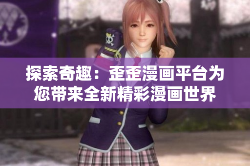 探索奇趣：歪歪漫畫平臺為您帶來全新精彩漫畫世界