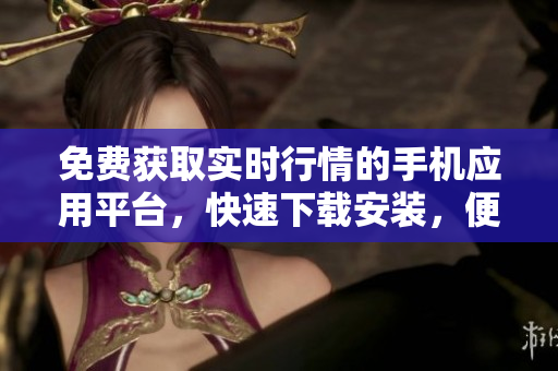 免費(fèi)獲取實(shí)時行情的手機(jī)應(yīng)用平臺，快速下載安裝，便捷查詢金融市場最新動態(tài)