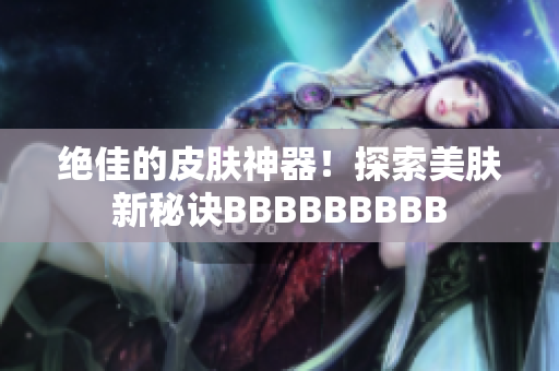 絕佳的皮膚神器！探索美膚新秘訣BBBBBBBBB