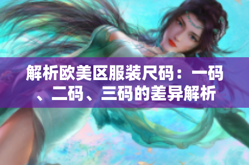 解析歐美區(qū)服裝尺碼：一碼、二碼、三碼的差異解析
