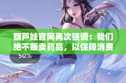 葫蘆娃官網(wǎng)再次強調(diào)：我們絕不販賣藥品，以保障消費者利益和公共安全