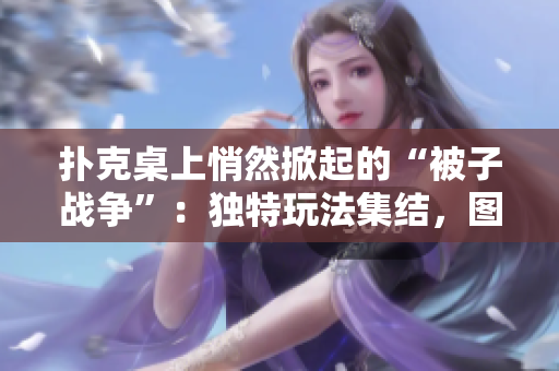 撲克桌上悄然掀起的“被子戰(zhàn)爭”：獨特玩法集結(jié)，圖片大覽