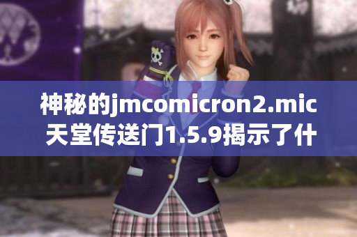 神秘的jmcomicron2.mic 天堂傳送門1.5.9揭示了什么秘密？