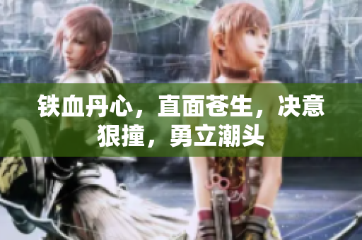 鐵血丹心，直面蒼生，決意狠撞，勇立潮頭