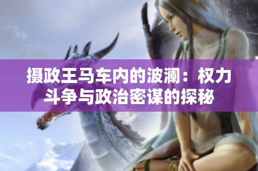 攝政王馬車內(nèi)的波瀾：權(quán)力斗爭(zhēng)與政治密謀的探秘