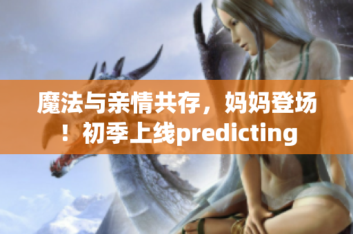 魔法與親情共存，媽媽登場！初季上線predicting