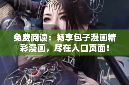 免費(fèi)閱讀：暢享包子漫畫精彩漫畫，盡在入口頁面！