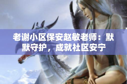 老謝小區(qū)保安趙敏老師：默默守護(hù)，成就社區(qū)安寧