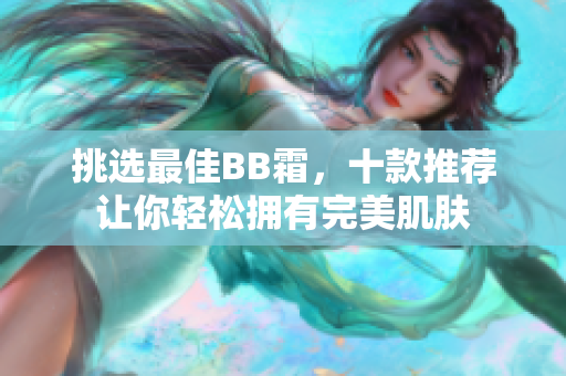 挑選最佳BB霜，十款推薦讓你輕松擁有完美肌膚