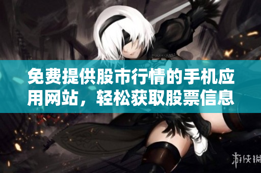 免費(fèi)提供股市行情的手機(jī)應(yīng)用網(wǎng)站，輕松獲取股票信息