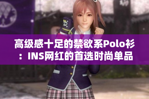 高級感十足的禁欲系Polo衫：INS網(wǎng)紅的首選時(shí)尚單品