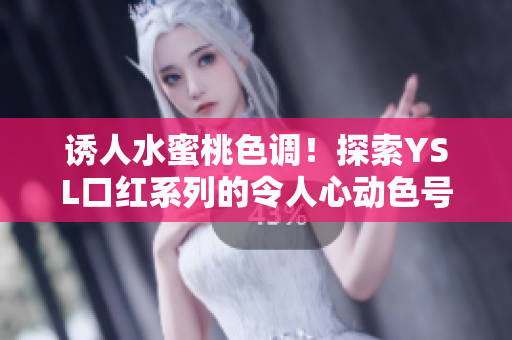 誘人水蜜桃色調(diào)！探索YSL口紅系列的令人心動(dòng)色號(hào)