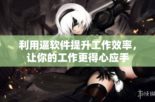 利用逼軟件提升工作效率，讓你的工作更得心應(yīng)手