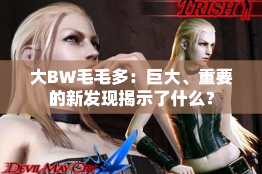 大BW毛毛多：巨大、重要的新發(fā)現(xiàn)揭示了什么？