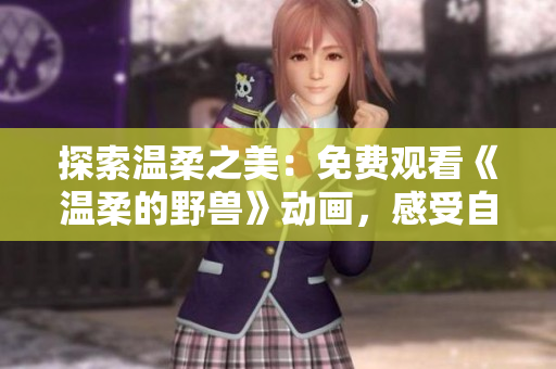 探索溫柔之美：免費(fèi)觀看《溫柔的野獸》動(dòng)畫，感受自然與人性的和諧
