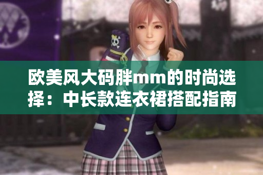 歐美風(fēng)大碼胖mm的時(shí)尚選擇：中長(zhǎng)款連衣裙搭配指南