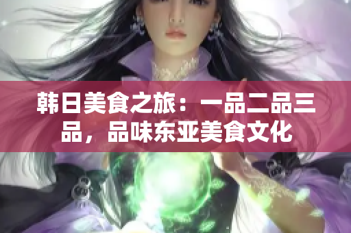 韓日美食之旅：一品二品三品，品味東亞美食文化