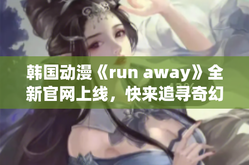 韓國動漫《run away》全新官網(wǎng)上線，快來追尋奇幻世界