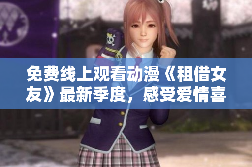 免費(fèi)線上觀看動(dòng)漫《租借女友》最新季度，感受愛(ài)情喜劇的熱情
