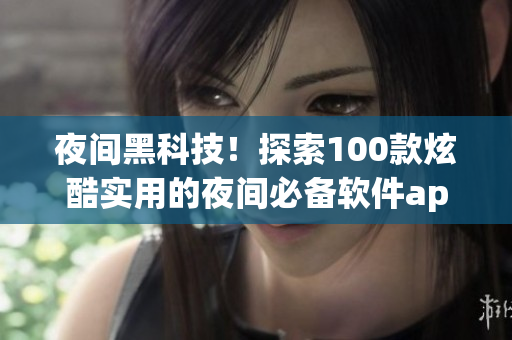 夜間黑科技！探索100款炫酷實(shí)用的夜間必備軟件app