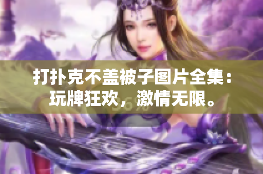 打撲克不蓋被子圖片全集：玩牌狂歡，激情無限。