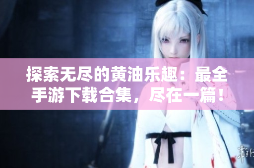 探索無盡的黃油樂趣：最全手游下載合集，盡在一篇！