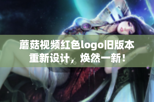 蘑菇視頻紅色logo舊版本重新設計，煥然一新！
