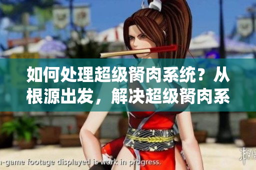 如何處理超級胬肉系統(tǒng)？從根源出發(fā)，解決超級胬肉系統(tǒng)問題