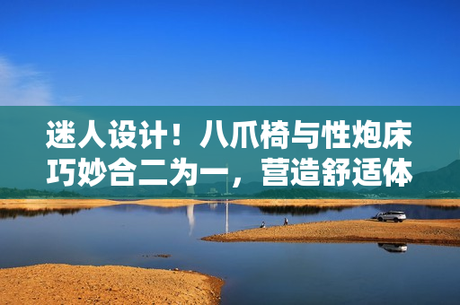 迷人設(shè)計(jì)！八爪椅與性炮床巧妙合二為一，營造舒適體驗(yàn)